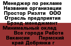 Менеджер по рекламе › Название организации ­ Простор-Риэлти, ООО › Отрасль предприятия ­ Брэнд-менеджмент › Минимальный оклад ­ 70 000 - Все города Работа » Вакансии   . Пермский край,Добрянка г.